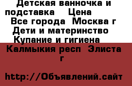 Детская ванночка и подставка  › Цена ­ 3 500 - Все города, Москва г. Дети и материнство » Купание и гигиена   . Калмыкия респ.,Элиста г.